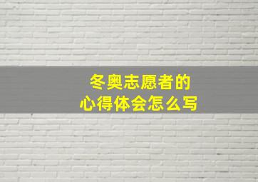 冬奥志愿者的心得体会怎么写