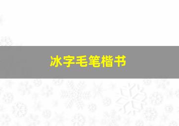 冰字毛笔楷书