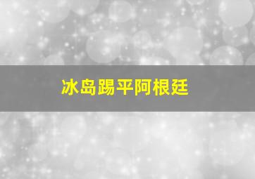 冰岛踢平阿根廷