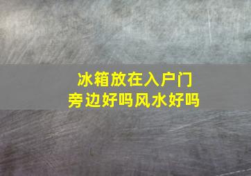 冰箱放在入户门旁边好吗风水好吗