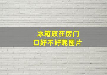 冰箱放在房门口好不好呢图片