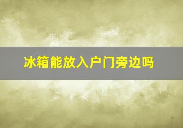 冰箱能放入户门旁边吗