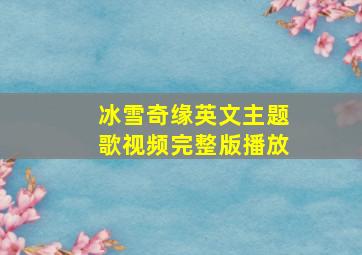 冰雪奇缘英文主题歌视频完整版播放