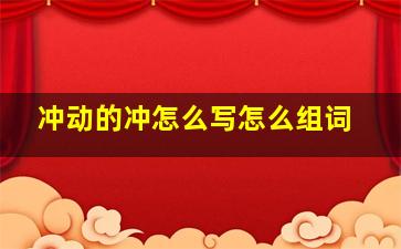 冲动的冲怎么写怎么组词