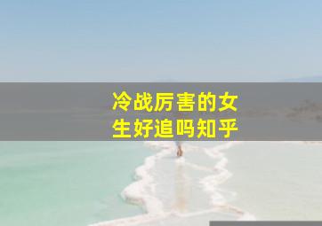 冷战厉害的女生好追吗知乎