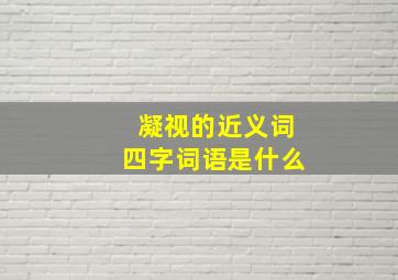 凝视的近义词四字词语是什么