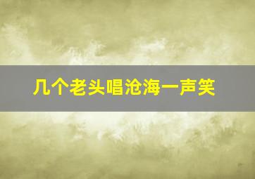 几个老头唱沧海一声笑