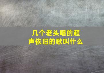 几个老头唱的超声依旧的歌叫什么