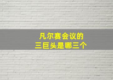 凡尔赛会议的三巨头是哪三个