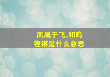 凤凰于飞,和鸣铿锵是什么意思