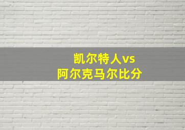 凯尔特人vs阿尔克马尔比分