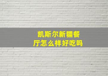 凯斯尔新疆餐厅怎么样好吃吗