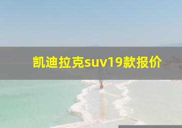 凯迪拉克suv19款报价