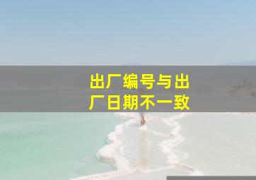 出厂编号与出厂日期不一致