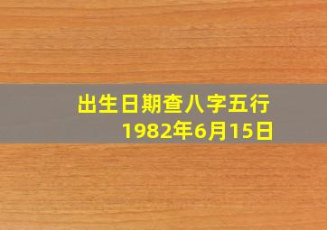 出生日期查八字五行1982年6月15日