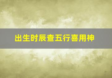 出生时辰查五行喜用神