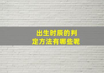 出生时辰的判定方法有哪些呢