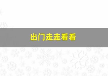 出门走走看看