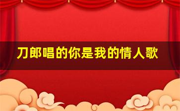 刀郎唱的你是我的情人歌