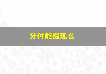 分付能提现么