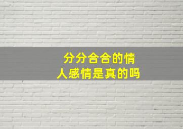 分分合合的情人感情是真的吗