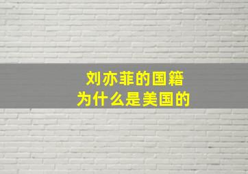 刘亦菲的国籍为什么是美国的