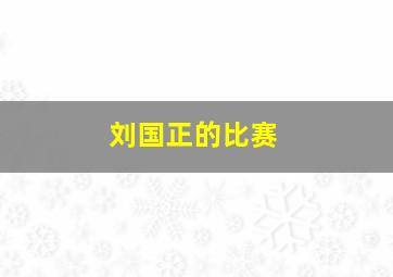 刘国正的比赛