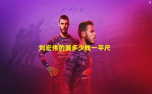 刘宏伟的画多少钱一平尺