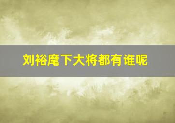 刘裕麾下大将都有谁呢