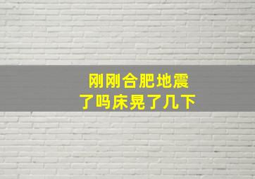 刚刚合肥地震了吗床晃了几下