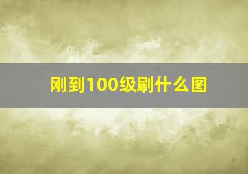 刚到100级刷什么图