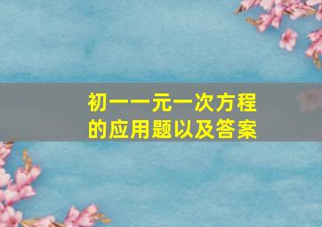 初一一元一次方程的应用题以及答案