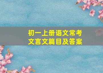 初一上册语文常考文言文篇目及答案