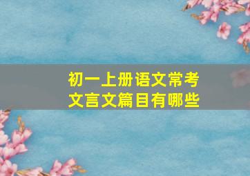 初一上册语文常考文言文篇目有哪些