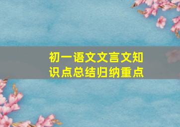 初一语文文言文知识点总结归纳重点