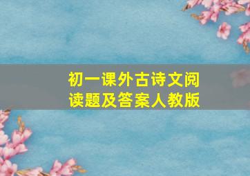 初一课外古诗文阅读题及答案人教版