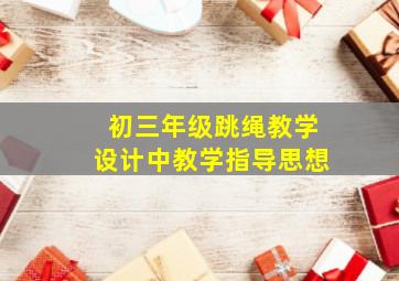 初三年级跳绳教学设计中教学指导思想