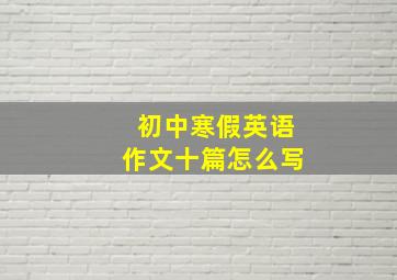 初中寒假英语作文十篇怎么写