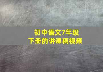 初中语文7年级下册的讲课稿视频