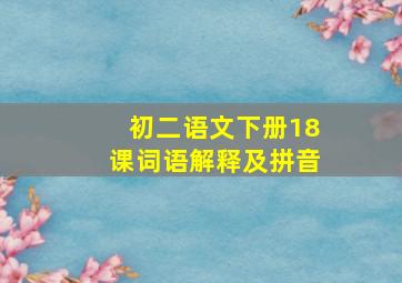 初二语文下册18课词语解释及拼音