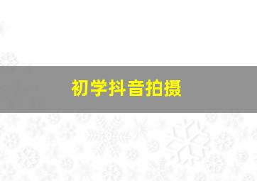 初学抖音拍摄