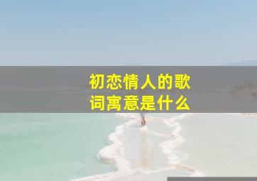 初恋情人的歌词寓意是什么