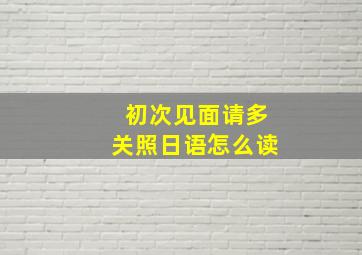 初次见面请多关照日语怎么读