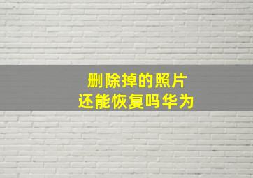 删除掉的照片还能恢复吗华为