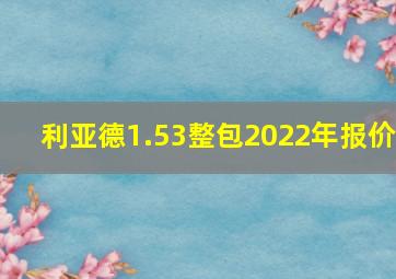 利亚德1.53整包2022年报价