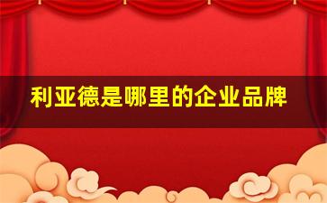 利亚德是哪里的企业品牌