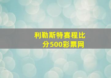 利勒斯特赛程比分500彩票网