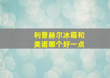 利普赫尔冰箱和美诺哪个好一点