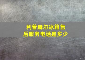 利普赫尔冰箱售后服务电话是多少