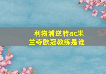 利物浦逆转ac米兰夺欧冠教练是谁